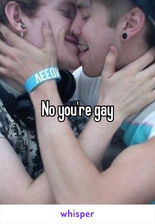 No you're gay
