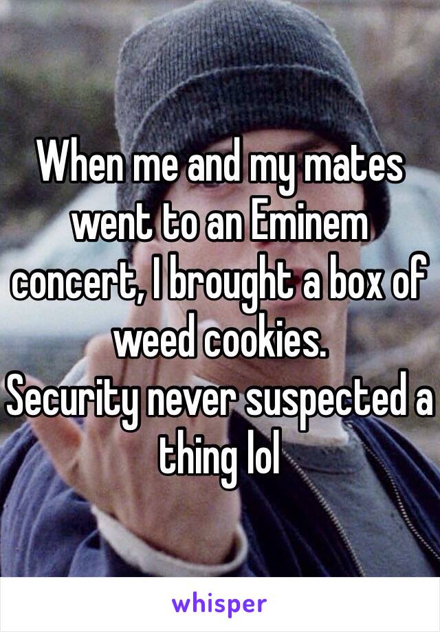 When me and my mates went to an Eminem concert, I brought a box of weed cookies. 
Security never suspected a thing lol 