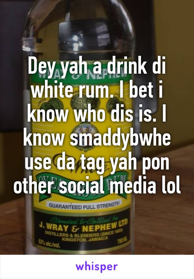 Dey yah a drink di white rum. I bet i know who dis is. I know smaddybwhe use da tag yah pon other social media lol 