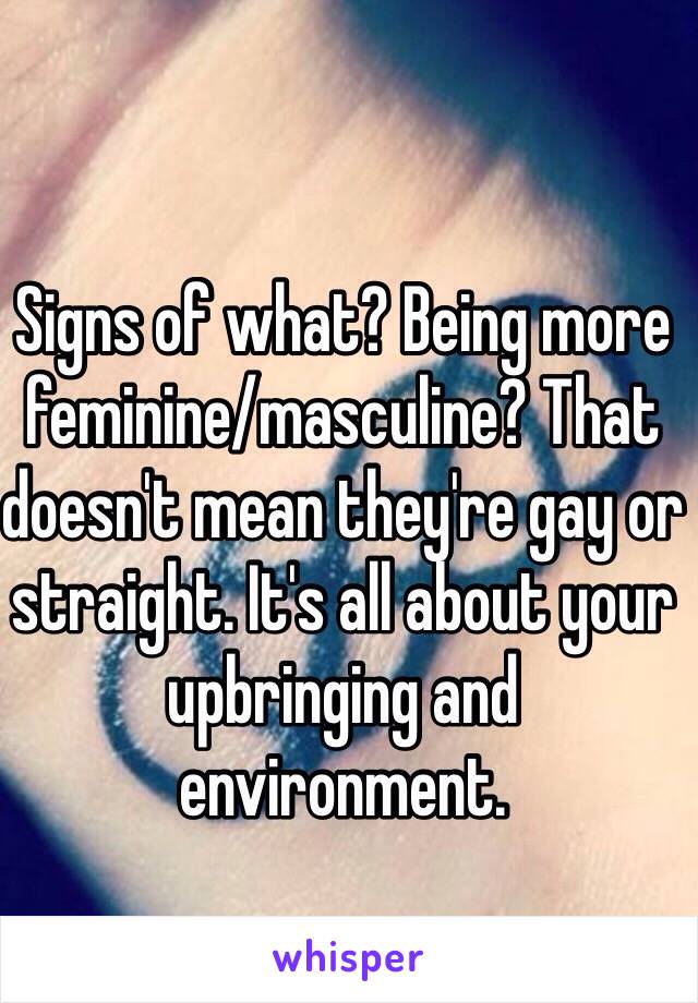 Signs of what? Being more feminine/masculine? That doesn't mean they're gay or straight. It's all about your upbringing and environment.    