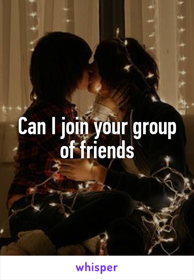 Can I join your group of friends