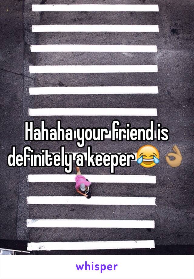 Hahaha your friend is definitely a keeper😂👌🏽