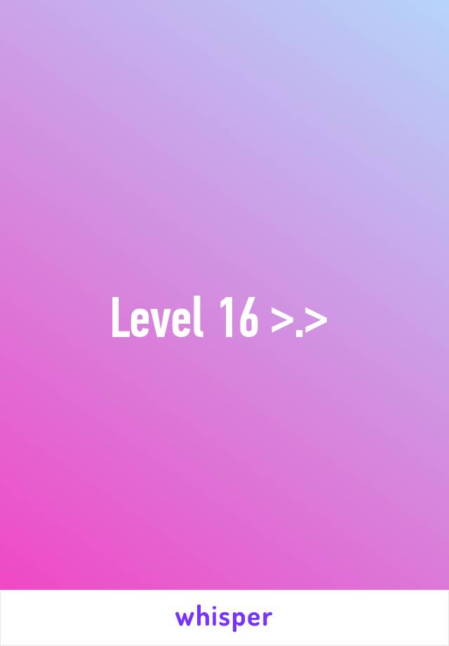 Level 16 >.> 