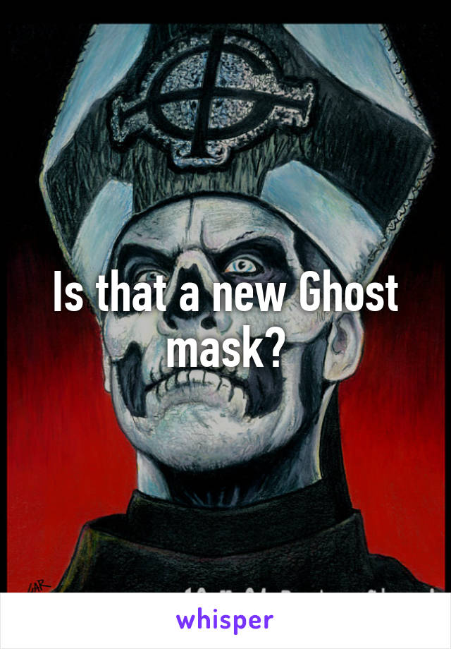 Is that a new Ghost mask?