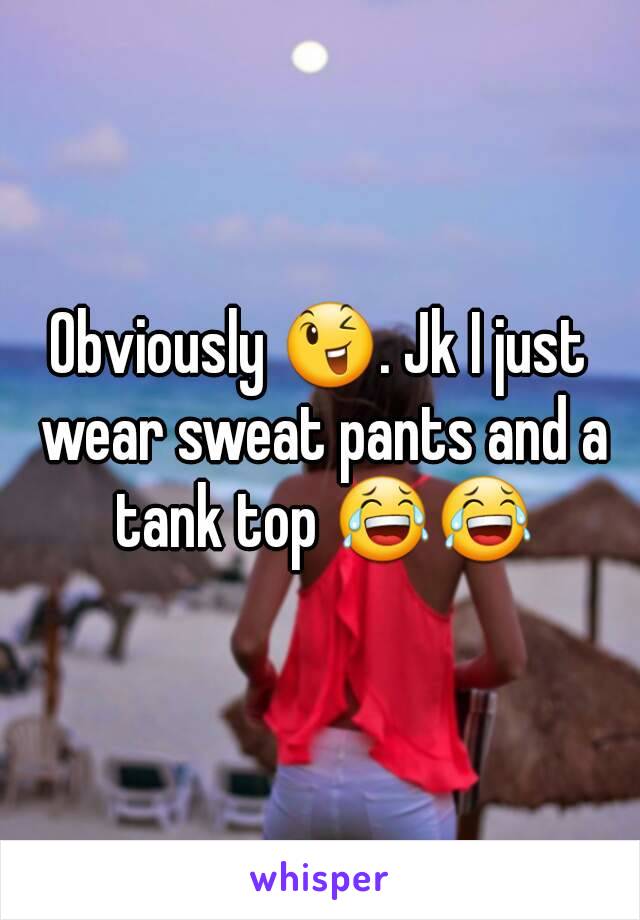Obviously 😉. Jk I just wear sweat pants and a tank top 😂😂