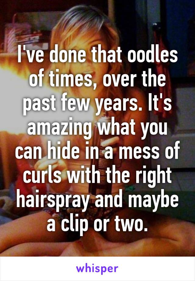 I've done that oodles of times, over the past few years. It's amazing what you can hide in a mess of curls with the right hairspray and maybe a clip or two.