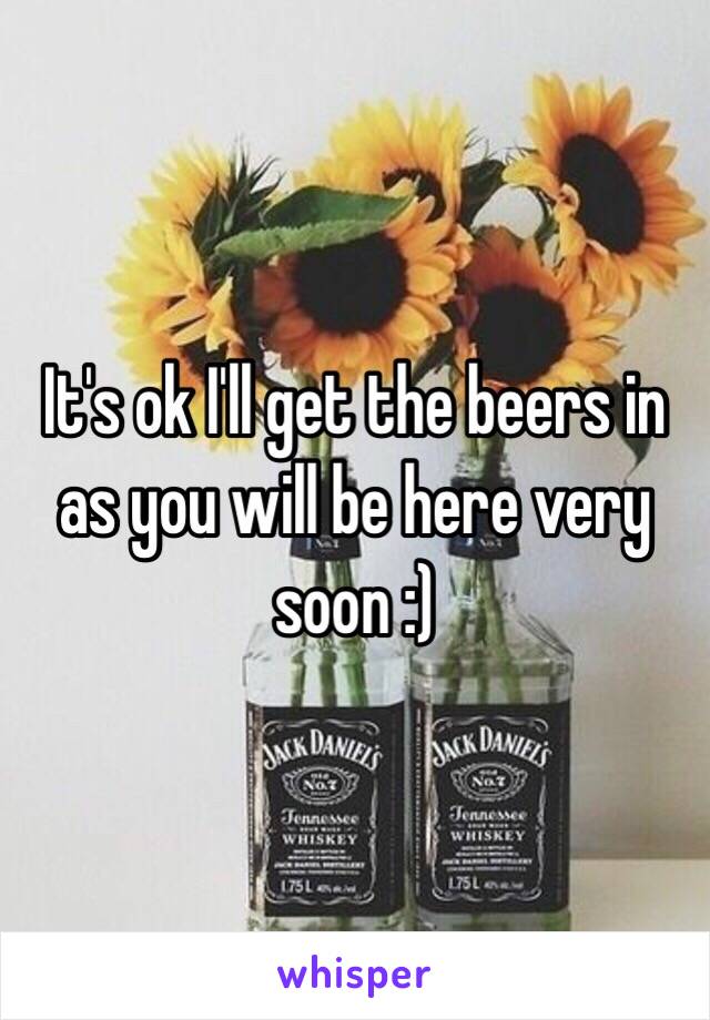 It's ok I'll get the beers in as you will be here very soon :)