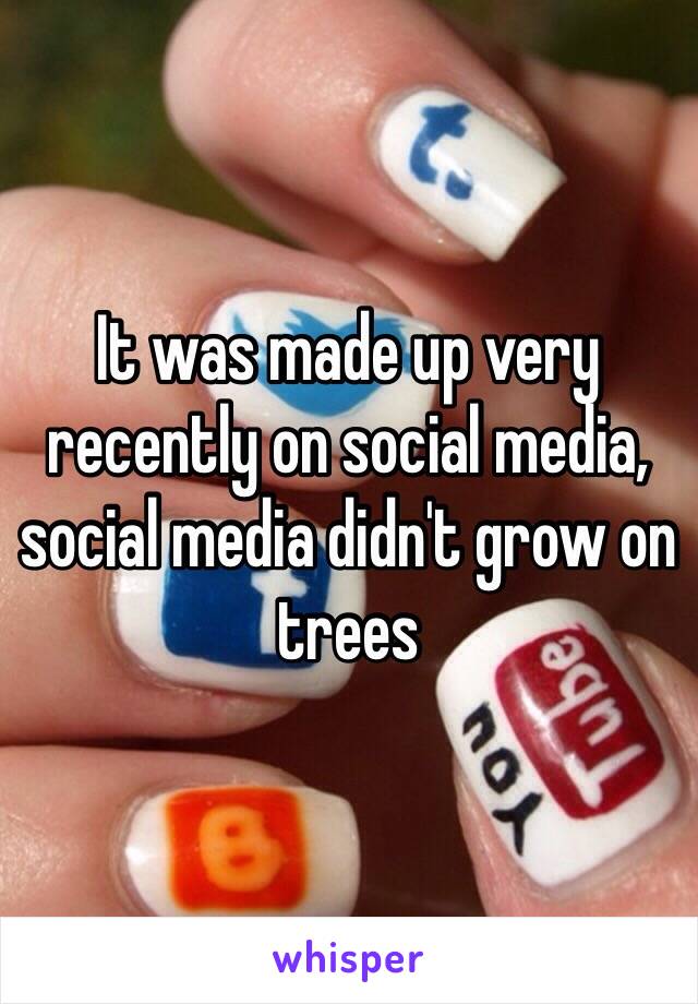 It was made up very recently on social media, social media didn't grow on trees