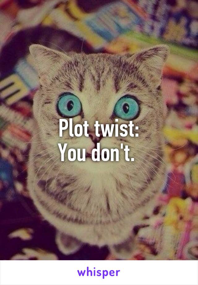 Plot twist:
You don't. 