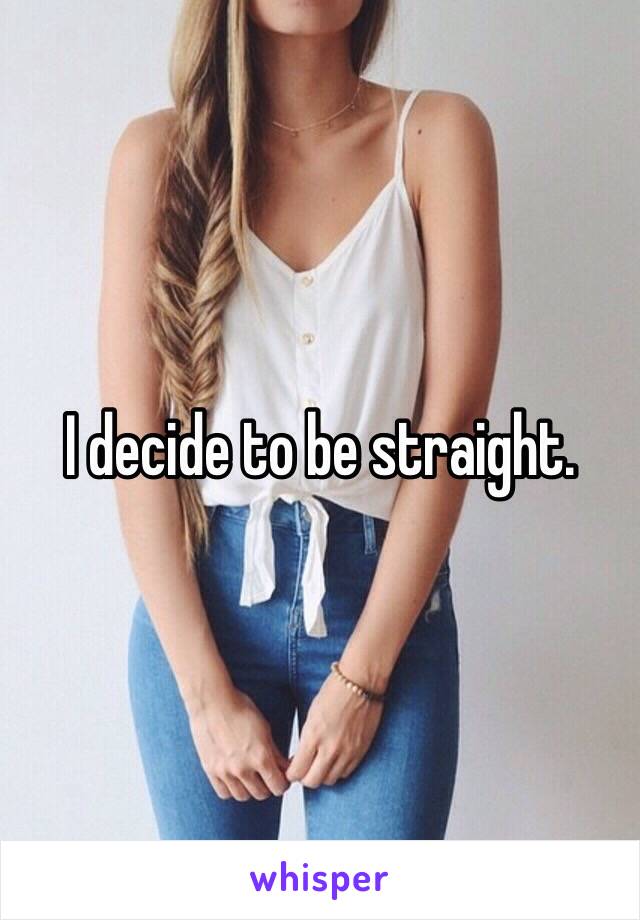 I decide to be straight. 