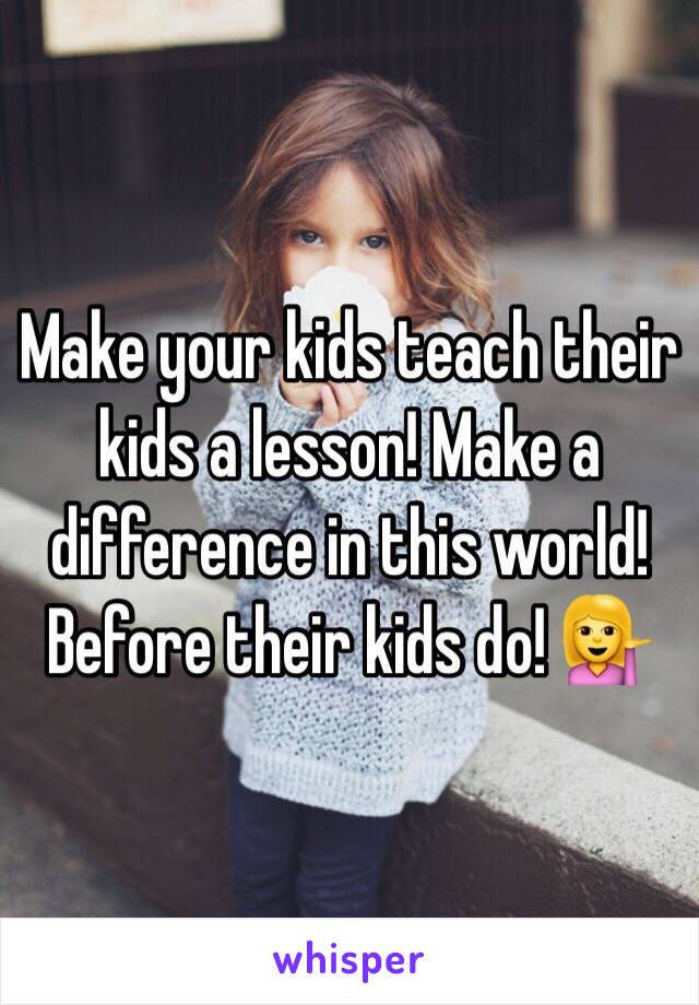 Make your kids teach their kids a lesson! Make a difference in this world! Before their kids do! 💁