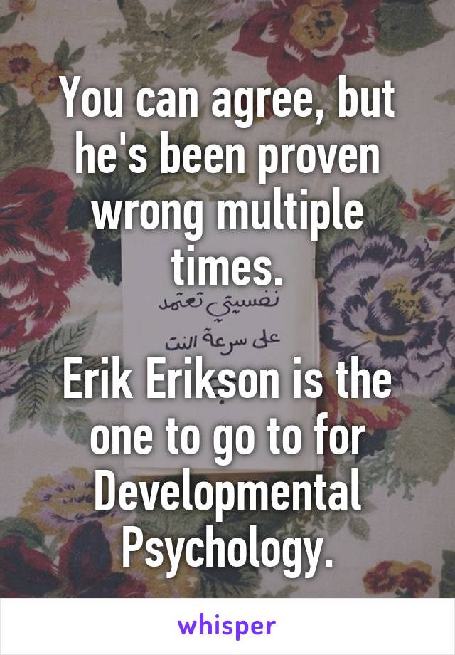 You can agree, but he's been proven wrong multiple times.

Erik Erikson is the one to go to for Developmental Psychology.