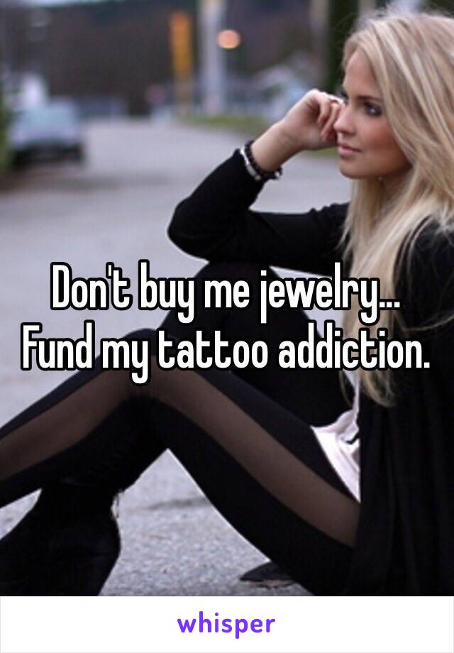 Don't buy me jewelry... 
Fund my tattoo addiction. 