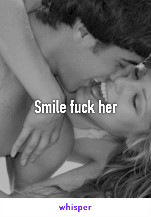 Smile fuck her