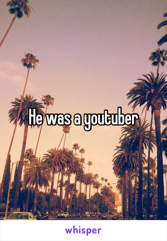 He was a youtuber 