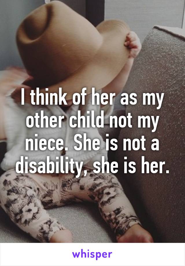 I think of her as my other child not my niece. She is not a disability, she is her.