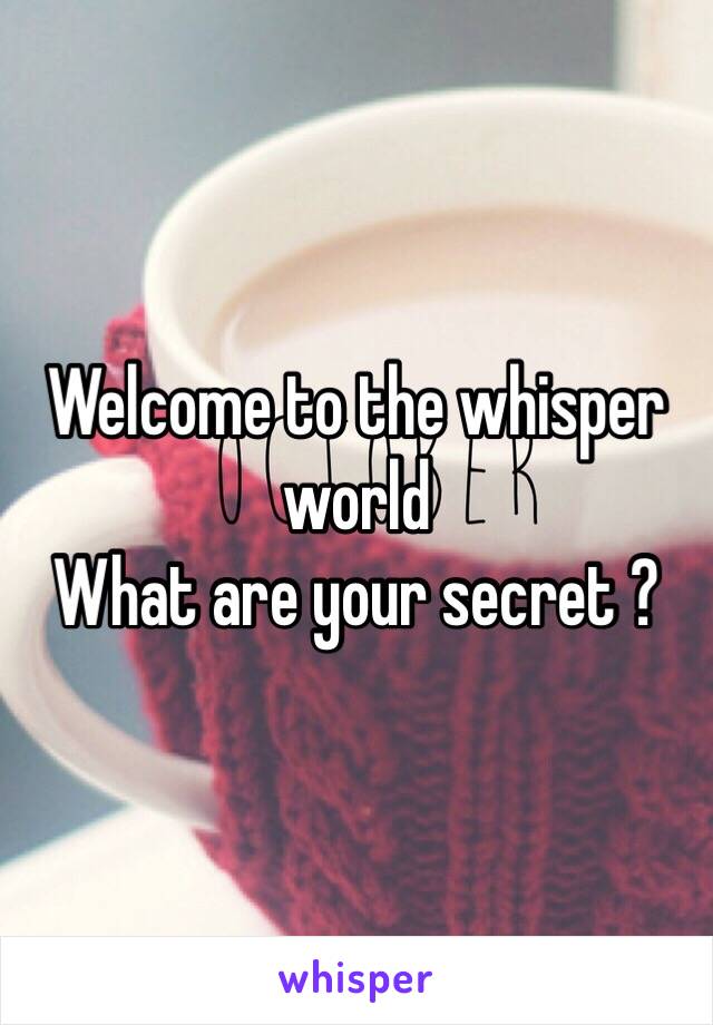 Welcome to the whisper world
What are your secret ?