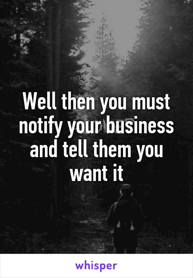 Well then you must notify your business and tell them you want it