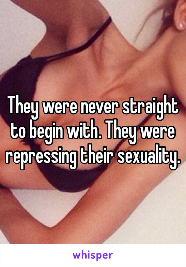 They were never straight to begin with. They were repressing their sexuality. 
