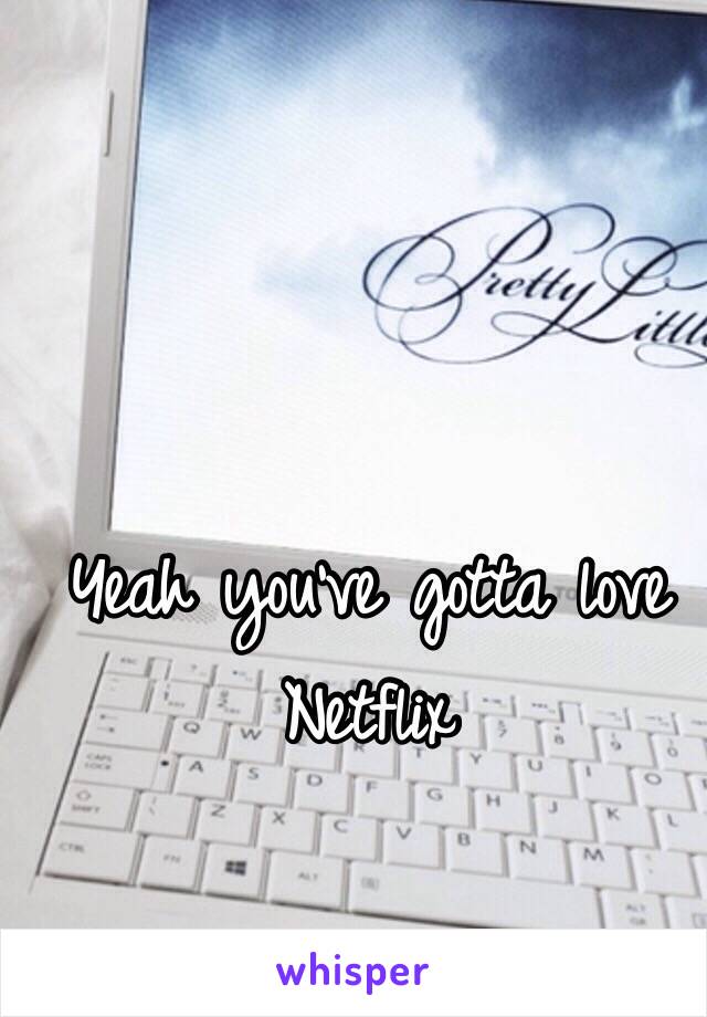 Yeah you've gotta love Netflix 