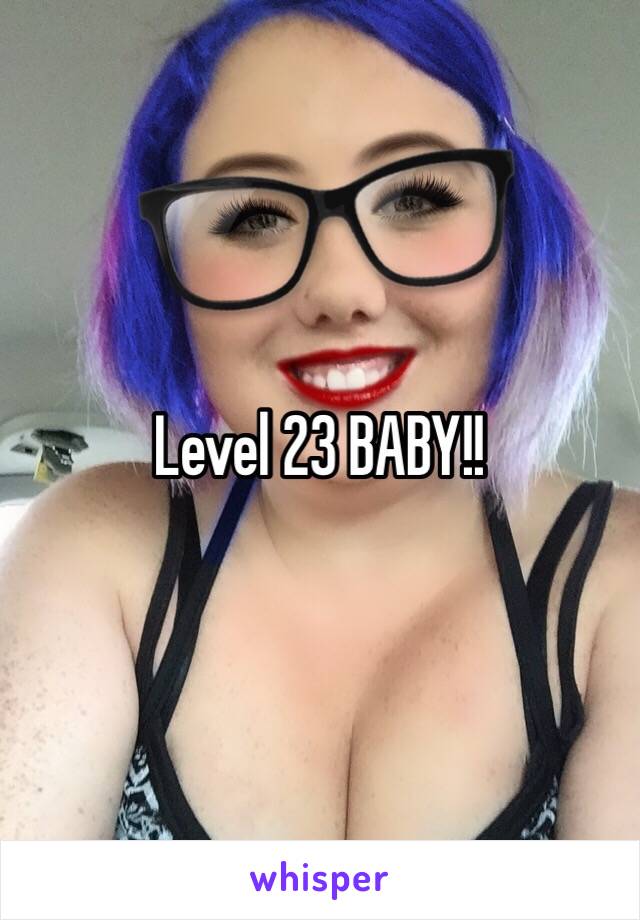 Level 23 BABY!!