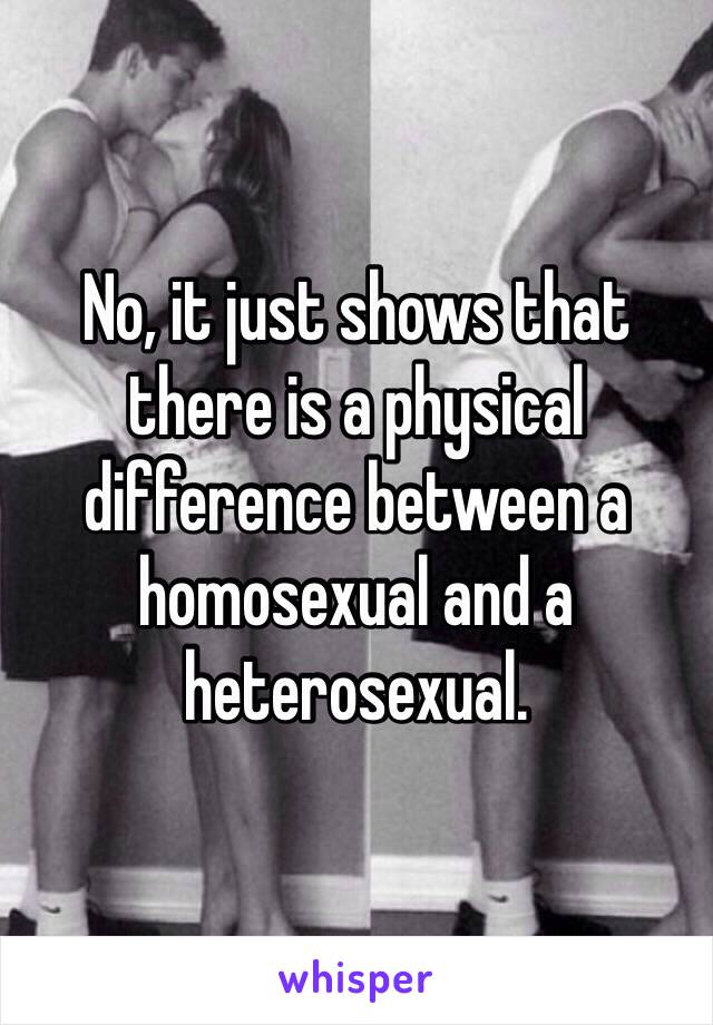 No, it just shows that there is a physical difference between a homosexual and a heterosexual.