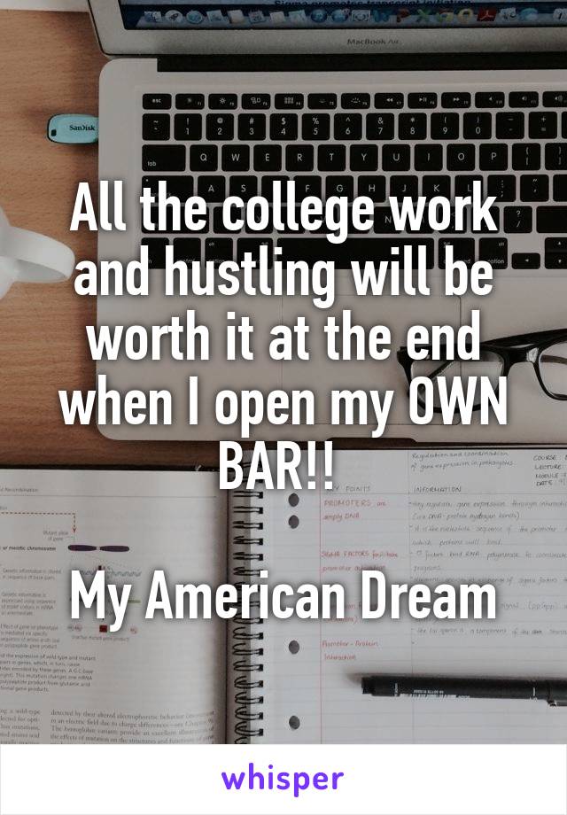 All the college work and hustling will be worth it at the end when I open my OWN BAR!! 

My American Dream