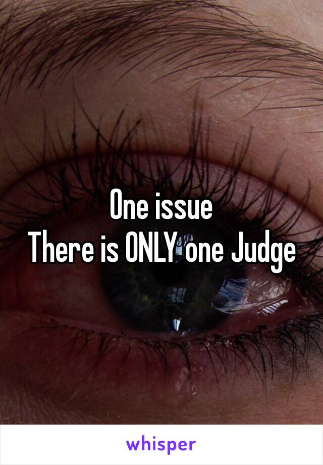 One issue
There is ONLY one Judge 