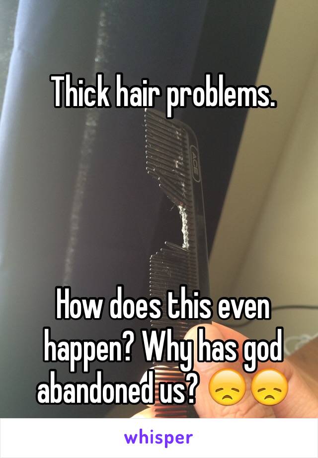 Thick hair problems. 




How does this even happen? Why has god abandoned us? 😞😞