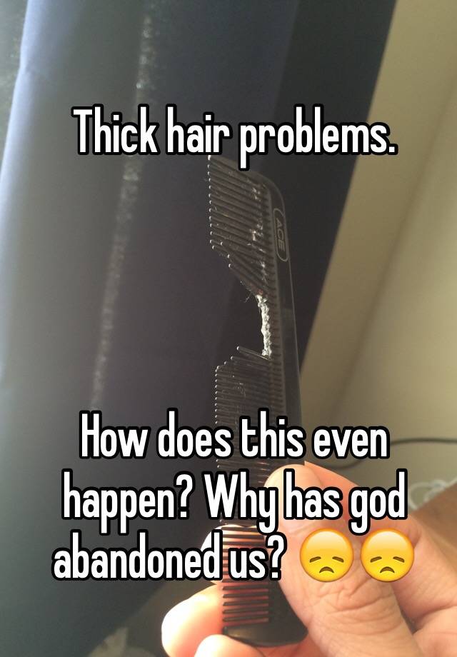 Thick hair problems. 




How does this even happen? Why has god abandoned us? 😞😞