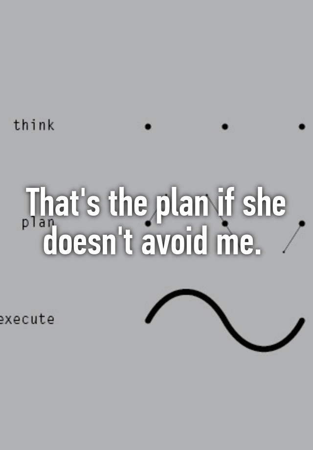 that-s-the-plan-if-she-doesn-t-avoid-me