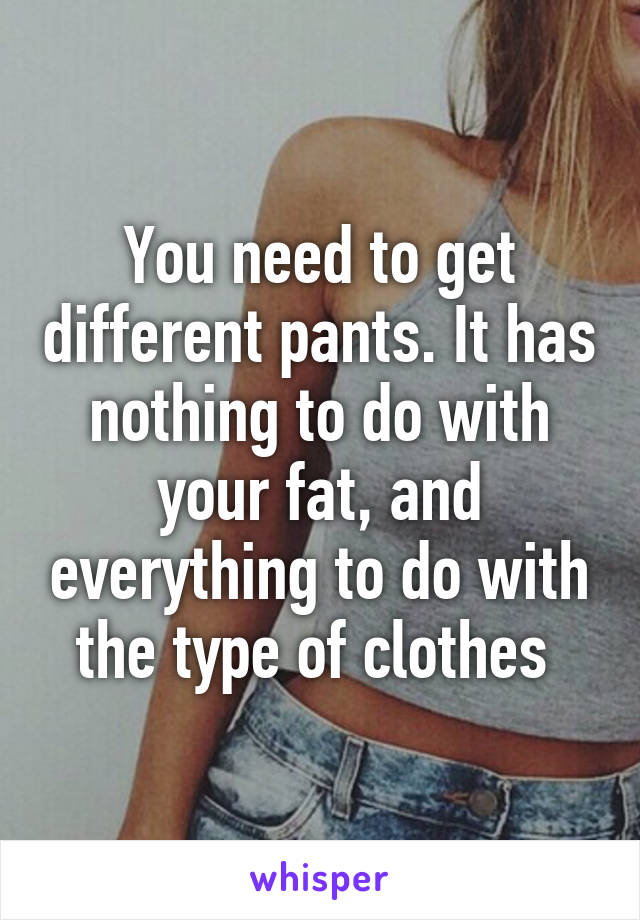 You need to get different pants. It has nothing to do with your fat, and everything to do with the type of clothes 