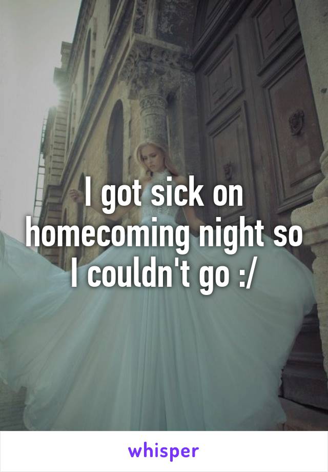 I got sick on homecoming night so I couldn't go :/