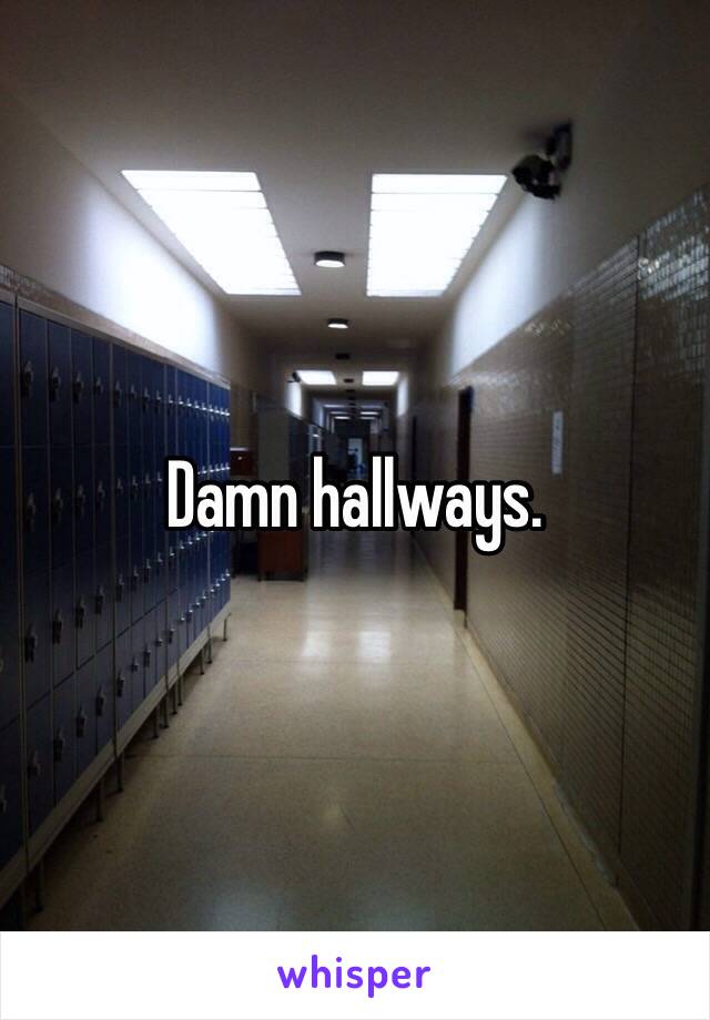 Damn hallways.