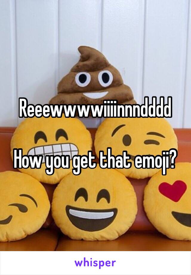 Reeewwwwiiiinnndddd

How you get that emoji?