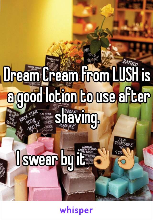 Dream Cream from LUSH is a good lotion to use after shaving. 

I swear by it 👌👌