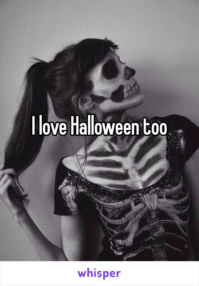 I love Halloween too

