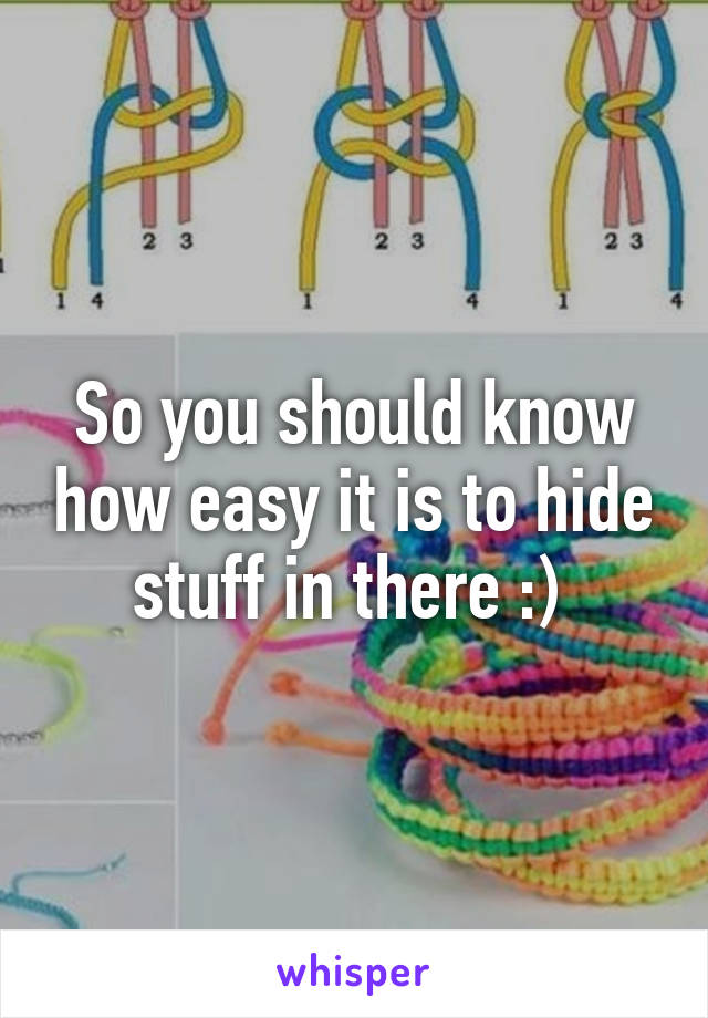 So you should know how easy it is to hide stuff in there :) 