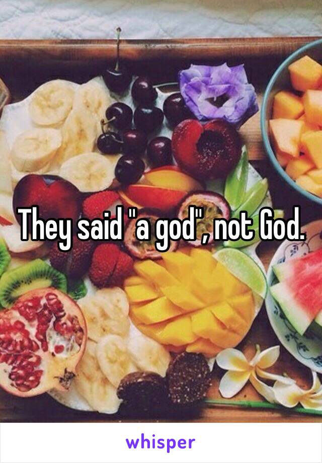 They said "a god", not God.