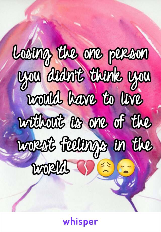 Losing the one person you didn't think you would have to live without is one of the worst feelings in the world ðŸ’”ðŸ˜ŸðŸ˜¥