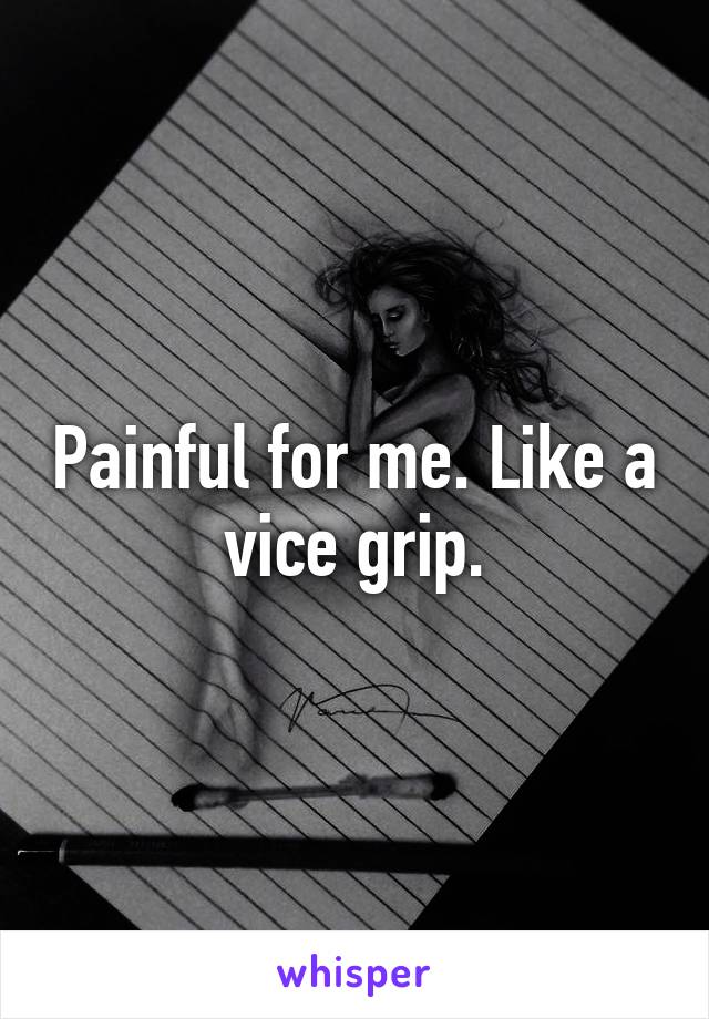 Painful for me. Like a vice grip.