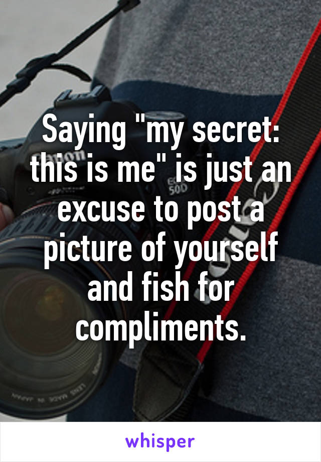 Saying "my secret: this is me" is just an excuse to post a picture of yourself and fish for compliments.