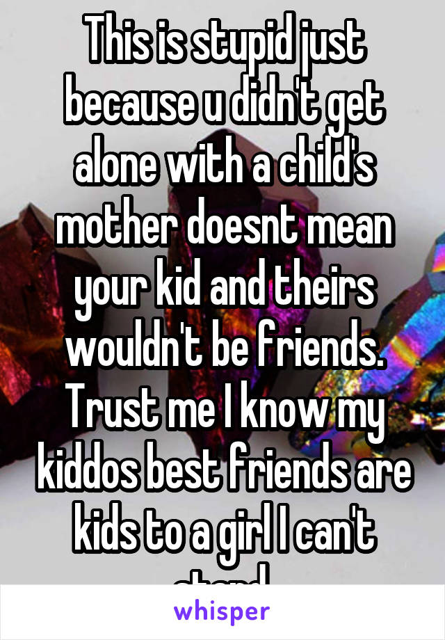 This is stupid just because u didn't get alone with a child's mother doesnt mean your kid and theirs wouldn't be friends. Trust me I know my kiddos best friends are kids to a girl I can't stand 