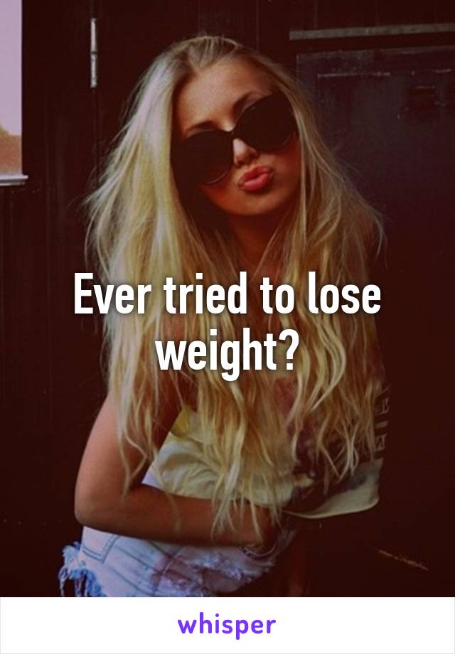 Ever tried to lose weight?