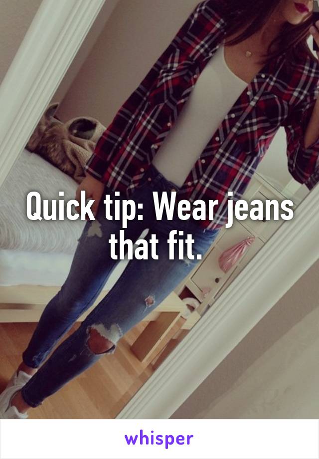 Quick tip: Wear jeans that fit. 