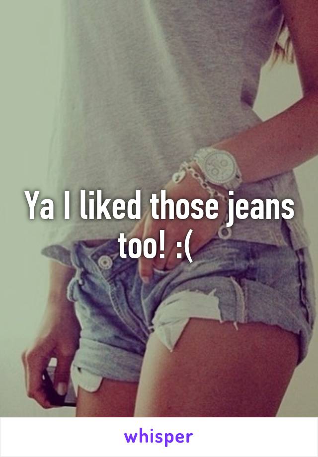 Ya I liked those jeans too! :( 