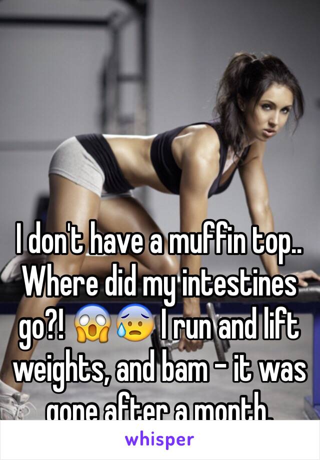 I don't have a muffin top.. Where did my intestines go?! 😱😰 I run and lift weights, and bam - it was gone after a month. 