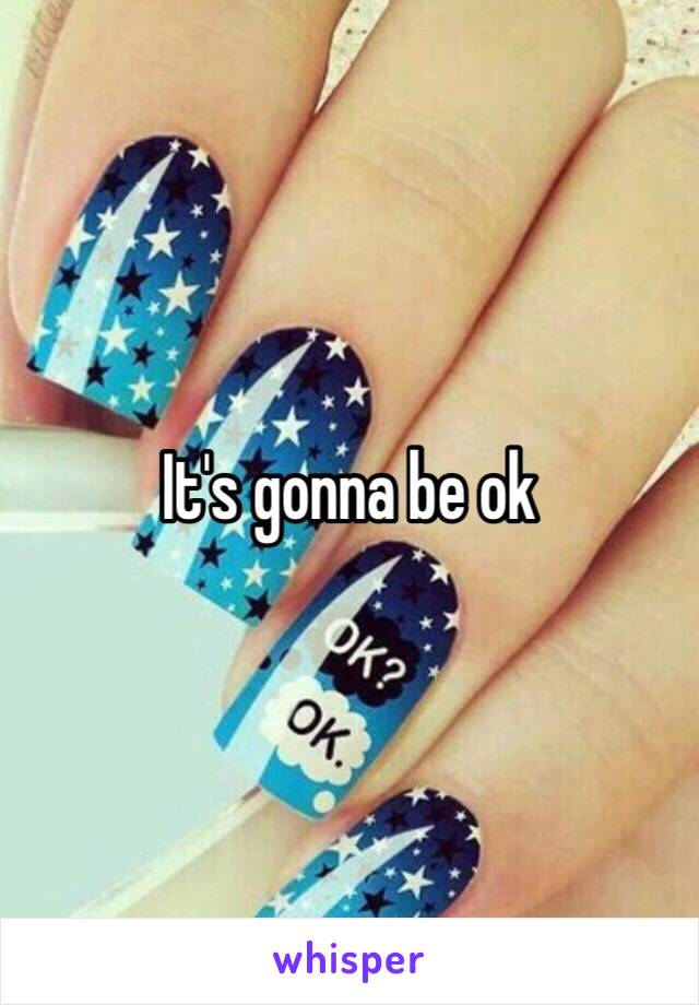 It's gonna be ok 