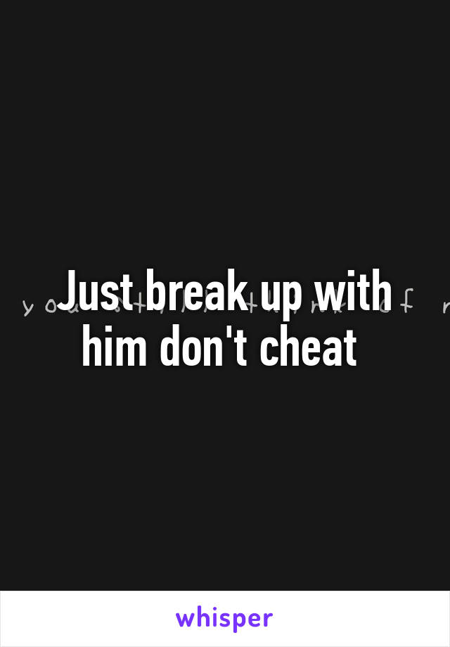 Just break up with him don't cheat 