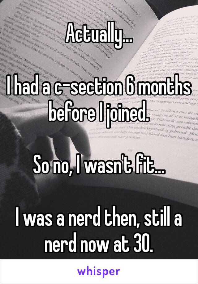 Actually...

I had a c-section 6 months before I joined. 

So no, I wasn't fit...

I was a nerd then, still a nerd now at 30. 